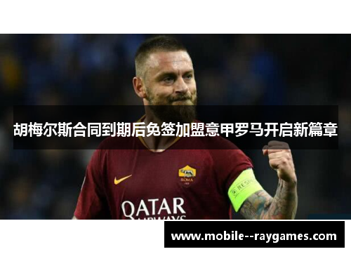 胡梅尔斯合同到期后免签加盟意甲罗马开启新篇章