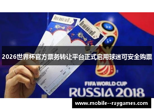2026世界杯官方票务转让平台正式启用球迷可安全购票