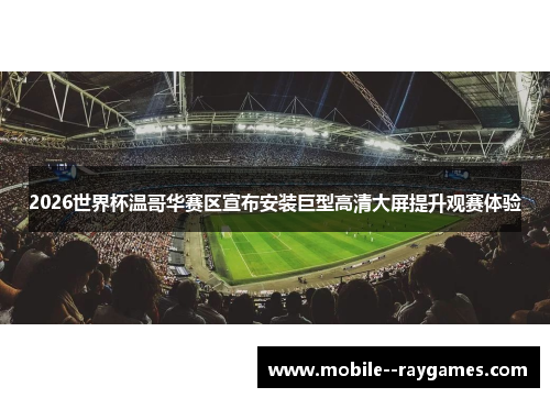 2026世界杯温哥华赛区宣布安装巨型高清大屏提升观赛体验