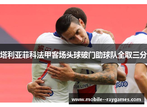 塔利亚菲科法甲客场头球破门助球队全取三分