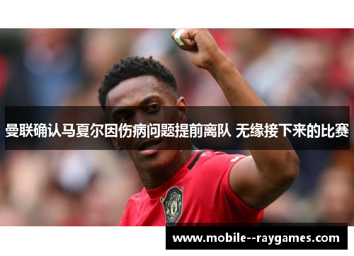 曼联确认马夏尔因伤病问题提前离队 无缘接下来的比赛