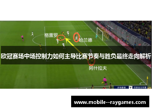 欧冠赛场中场控制力如何主导比赛节奏与胜负最终走向解析